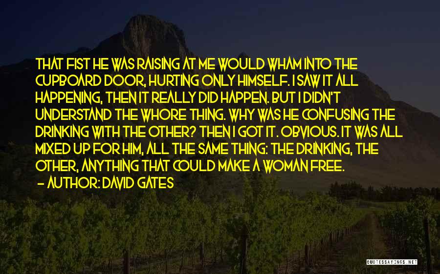 David Gates Quotes: That Fist He Was Raising At Me Would Wham Into The Cupboard Door, Hurting Only Himself. I Saw It All