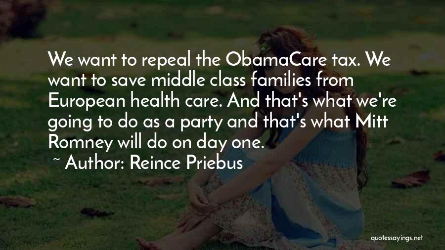 Reince Priebus Quotes: We Want To Repeal The Obamacare Tax. We Want To Save Middle Class Families From European Health Care. And That's