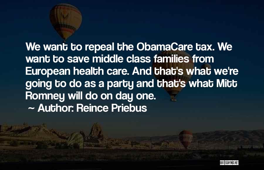 Reince Priebus Quotes: We Want To Repeal The Obamacare Tax. We Want To Save Middle Class Families From European Health Care. And That's