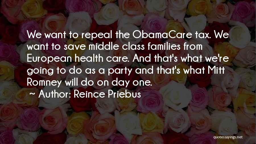 Reince Priebus Quotes: We Want To Repeal The Obamacare Tax. We Want To Save Middle Class Families From European Health Care. And That's