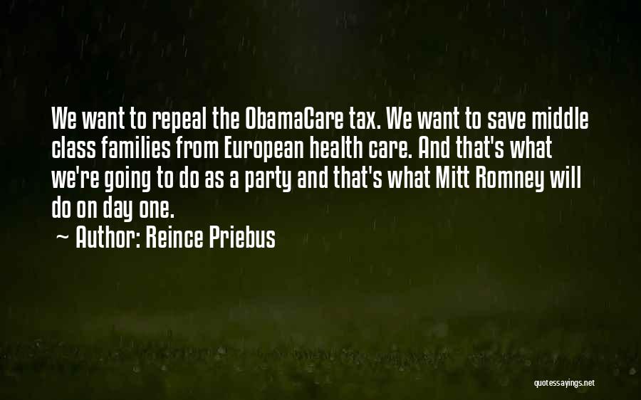 Reince Priebus Quotes: We Want To Repeal The Obamacare Tax. We Want To Save Middle Class Families From European Health Care. And That's