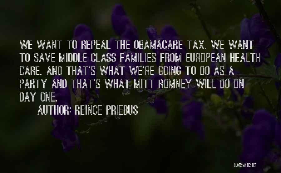 Reince Priebus Quotes: We Want To Repeal The Obamacare Tax. We Want To Save Middle Class Families From European Health Care. And That's