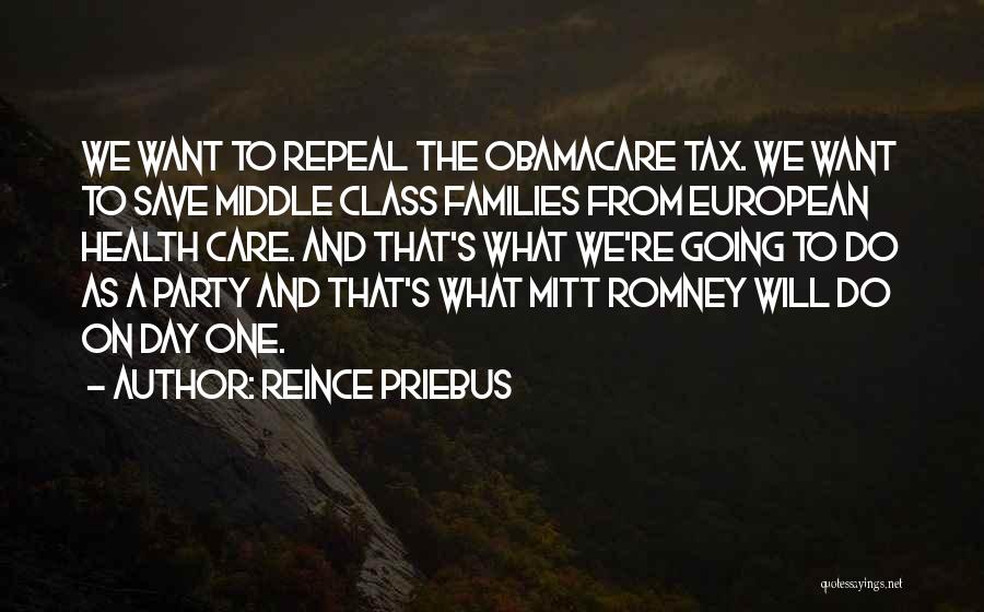 Reince Priebus Quotes: We Want To Repeal The Obamacare Tax. We Want To Save Middle Class Families From European Health Care. And That's