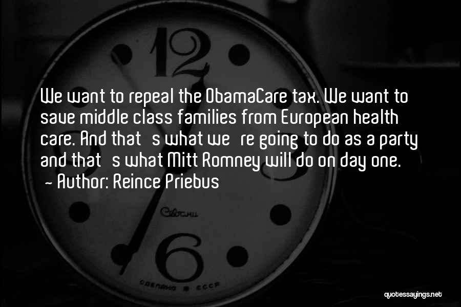 Reince Priebus Quotes: We Want To Repeal The Obamacare Tax. We Want To Save Middle Class Families From European Health Care. And That's