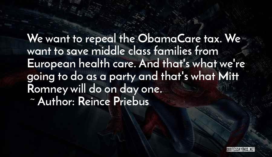 Reince Priebus Quotes: We Want To Repeal The Obamacare Tax. We Want To Save Middle Class Families From European Health Care. And That's