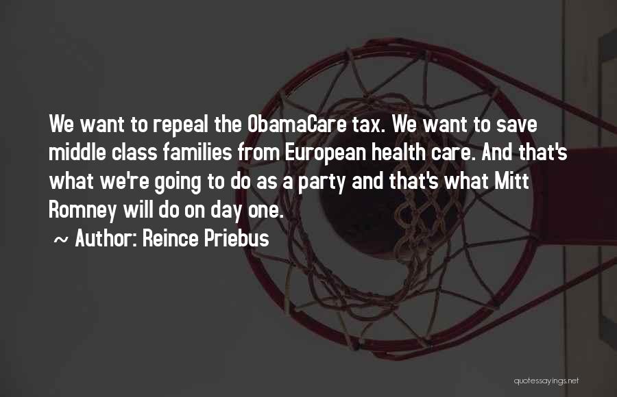 Reince Priebus Quotes: We Want To Repeal The Obamacare Tax. We Want To Save Middle Class Families From European Health Care. And That's