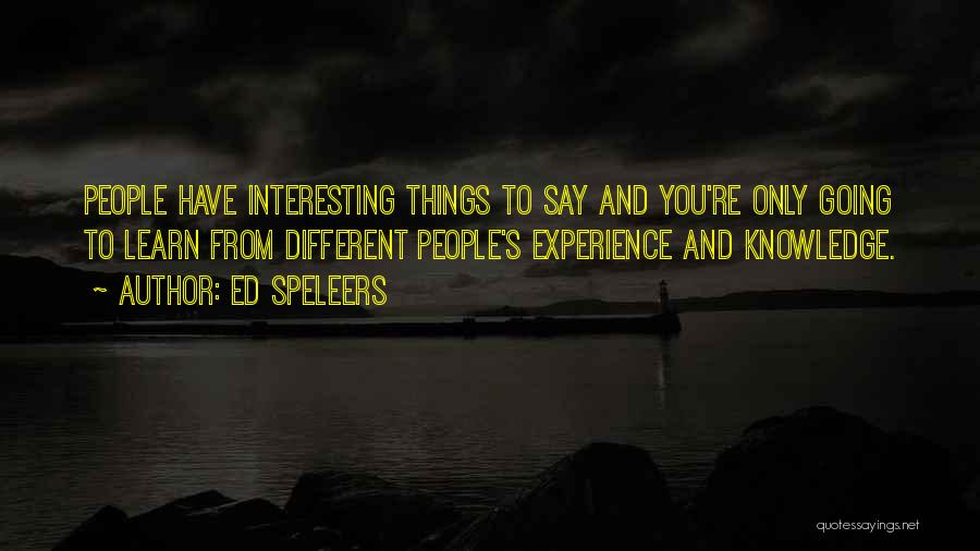 Ed Speleers Quotes: People Have Interesting Things To Say And You're Only Going To Learn From Different People's Experience And Knowledge.