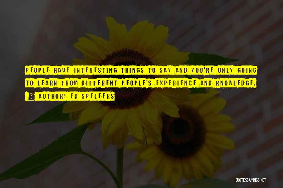 Ed Speleers Quotes: People Have Interesting Things To Say And You're Only Going To Learn From Different People's Experience And Knowledge.