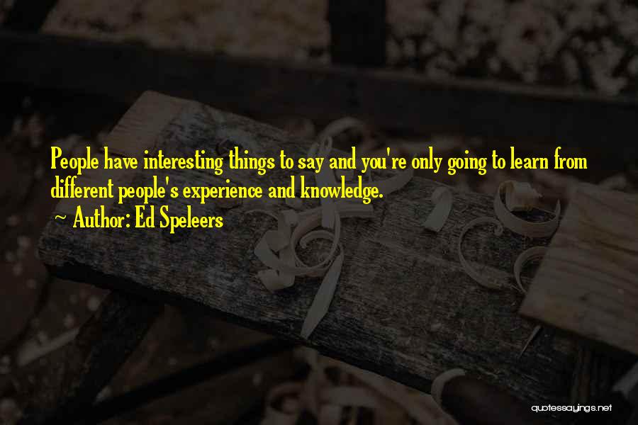 Ed Speleers Quotes: People Have Interesting Things To Say And You're Only Going To Learn From Different People's Experience And Knowledge.