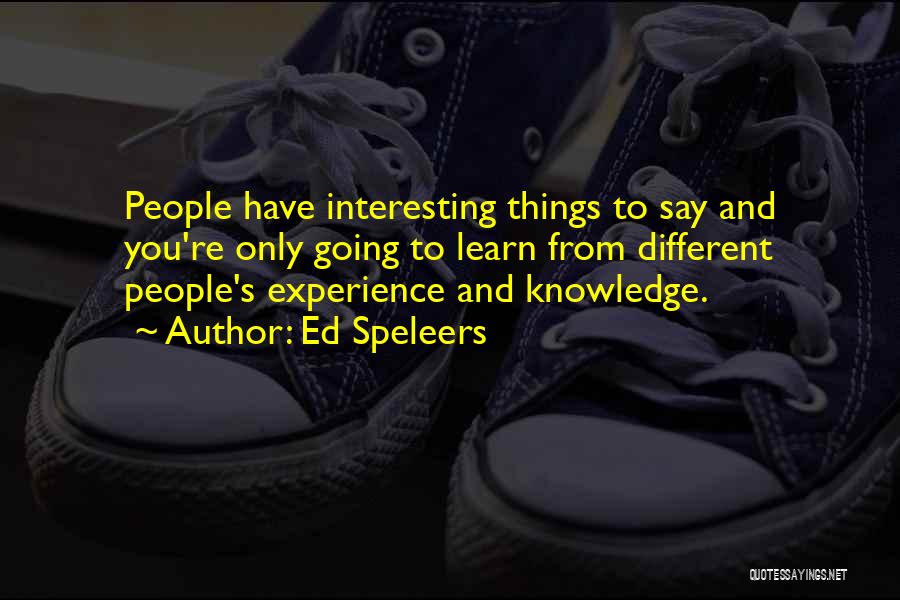 Ed Speleers Quotes: People Have Interesting Things To Say And You're Only Going To Learn From Different People's Experience And Knowledge.