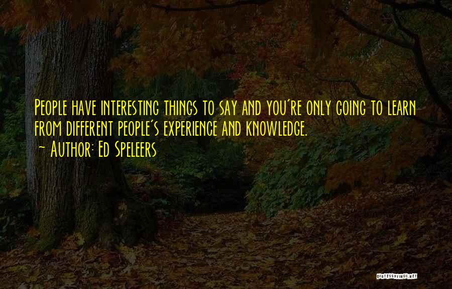 Ed Speleers Quotes: People Have Interesting Things To Say And You're Only Going To Learn From Different People's Experience And Knowledge.