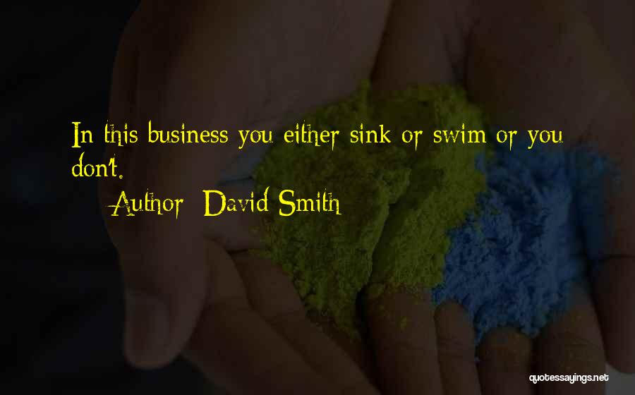 David Smith Quotes: In This Business You Either Sink Or Swim Or You Don't.