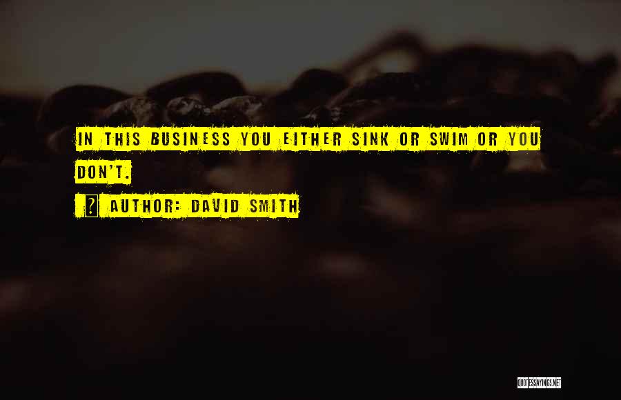 David Smith Quotes: In This Business You Either Sink Or Swim Or You Don't.
