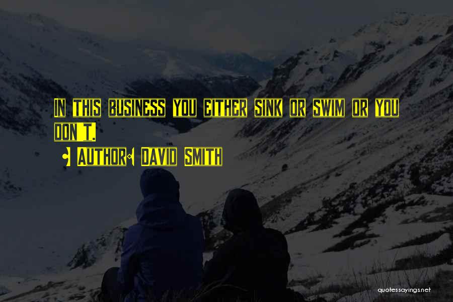 David Smith Quotes: In This Business You Either Sink Or Swim Or You Don't.