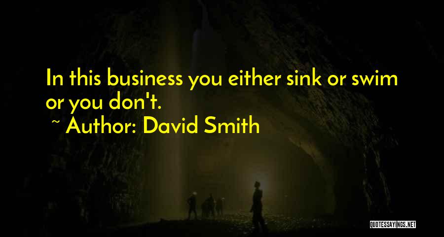 David Smith Quotes: In This Business You Either Sink Or Swim Or You Don't.