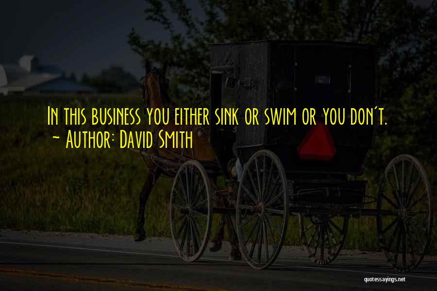 David Smith Quotes: In This Business You Either Sink Or Swim Or You Don't.