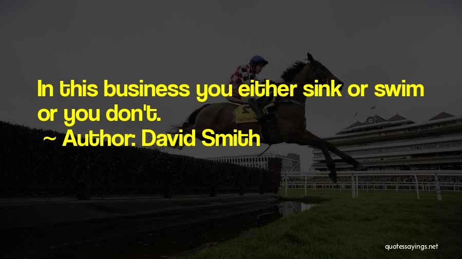 David Smith Quotes: In This Business You Either Sink Or Swim Or You Don't.