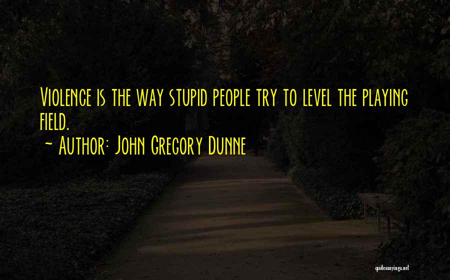 John Gregory Dunne Quotes: Violence Is The Way Stupid People Try To Level The Playing Field.