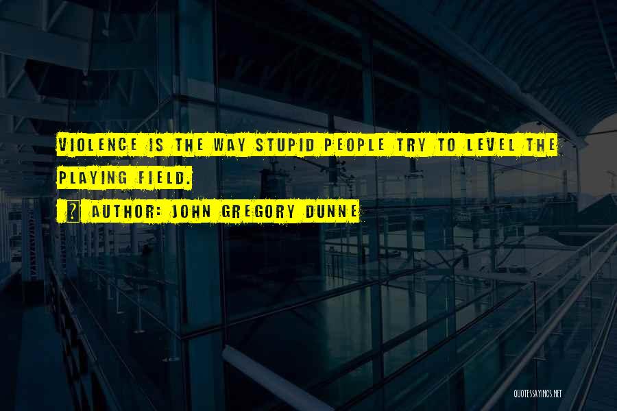 John Gregory Dunne Quotes: Violence Is The Way Stupid People Try To Level The Playing Field.