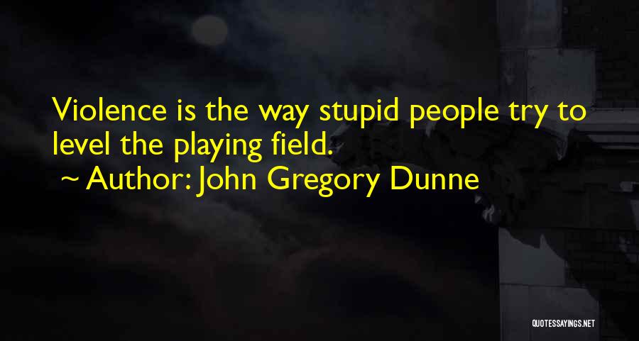 John Gregory Dunne Quotes: Violence Is The Way Stupid People Try To Level The Playing Field.