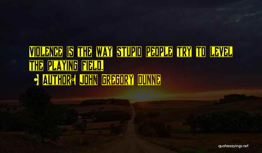 John Gregory Dunne Quotes: Violence Is The Way Stupid People Try To Level The Playing Field.