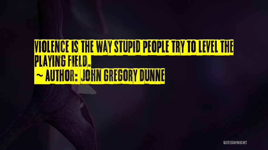 John Gregory Dunne Quotes: Violence Is The Way Stupid People Try To Level The Playing Field.