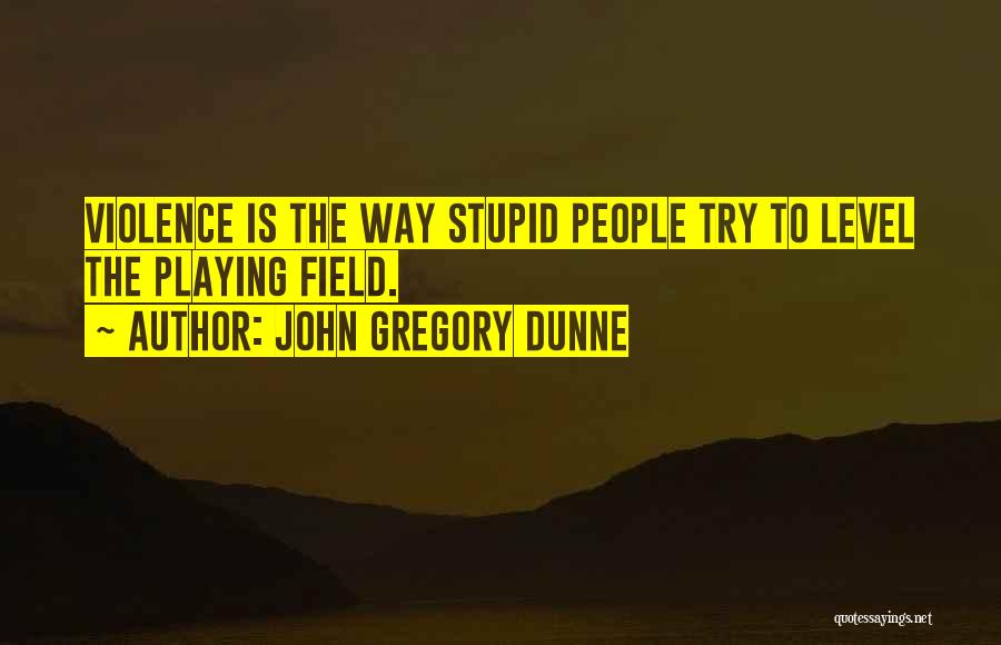 John Gregory Dunne Quotes: Violence Is The Way Stupid People Try To Level The Playing Field.
