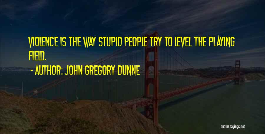 John Gregory Dunne Quotes: Violence Is The Way Stupid People Try To Level The Playing Field.