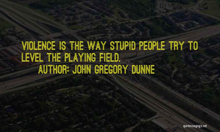 John Gregory Dunne Quotes: Violence Is The Way Stupid People Try To Level The Playing Field.