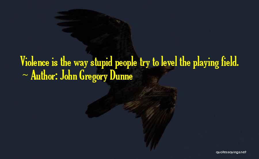 John Gregory Dunne Quotes: Violence Is The Way Stupid People Try To Level The Playing Field.