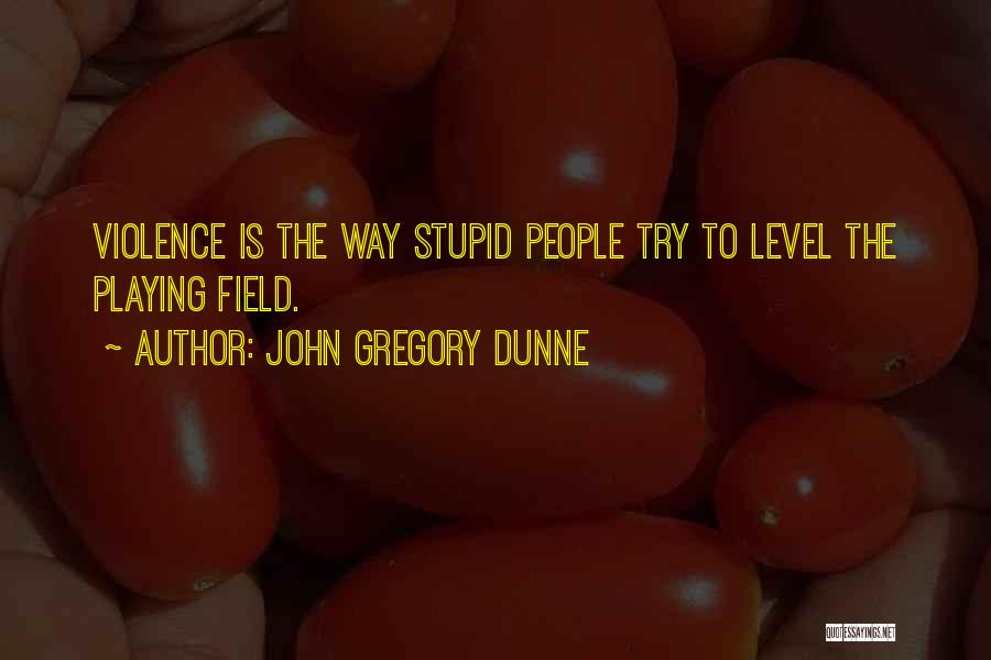 John Gregory Dunne Quotes: Violence Is The Way Stupid People Try To Level The Playing Field.