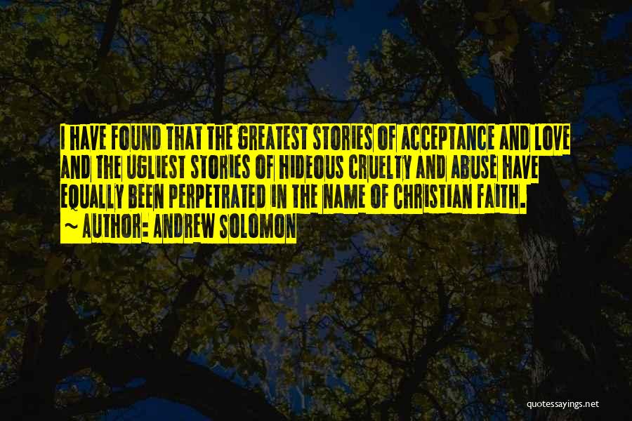 Andrew Solomon Quotes: I Have Found That The Greatest Stories Of Acceptance And Love And The Ugliest Stories Of Hideous Cruelty And Abuse