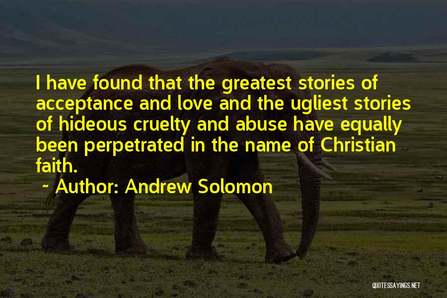 Andrew Solomon Quotes: I Have Found That The Greatest Stories Of Acceptance And Love And The Ugliest Stories Of Hideous Cruelty And Abuse