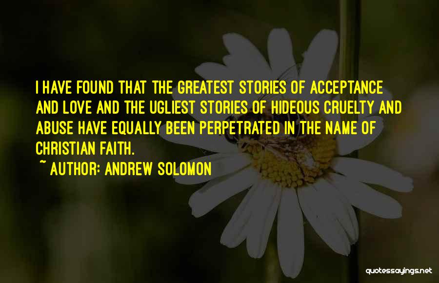 Andrew Solomon Quotes: I Have Found That The Greatest Stories Of Acceptance And Love And The Ugliest Stories Of Hideous Cruelty And Abuse