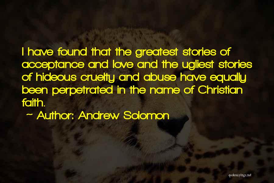 Andrew Solomon Quotes: I Have Found That The Greatest Stories Of Acceptance And Love And The Ugliest Stories Of Hideous Cruelty And Abuse
