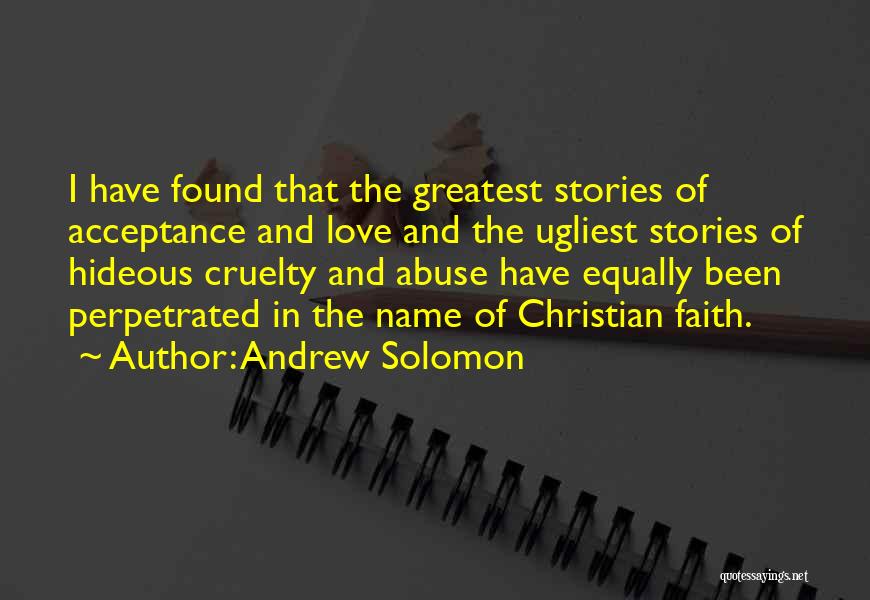 Andrew Solomon Quotes: I Have Found That The Greatest Stories Of Acceptance And Love And The Ugliest Stories Of Hideous Cruelty And Abuse