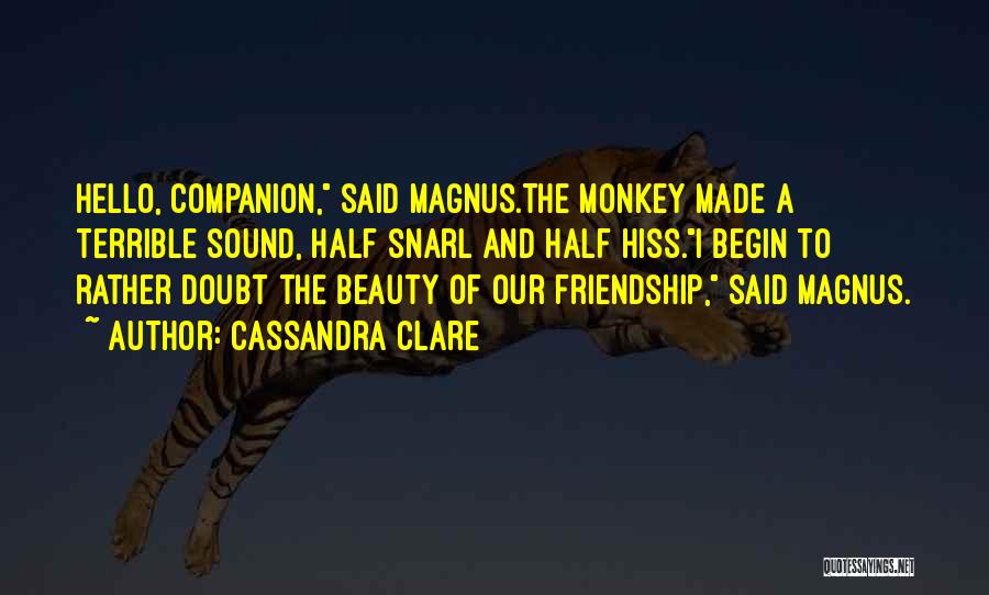 Cassandra Clare Quotes: Hello, Companion, Said Magnus.the Monkey Made A Terrible Sound, Half Snarl And Half Hiss.i Begin To Rather Doubt The Beauty