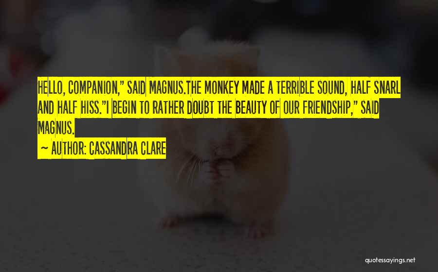 Cassandra Clare Quotes: Hello, Companion, Said Magnus.the Monkey Made A Terrible Sound, Half Snarl And Half Hiss.i Begin To Rather Doubt The Beauty