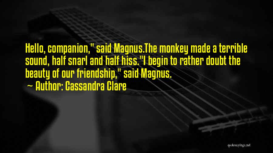 Cassandra Clare Quotes: Hello, Companion, Said Magnus.the Monkey Made A Terrible Sound, Half Snarl And Half Hiss.i Begin To Rather Doubt The Beauty