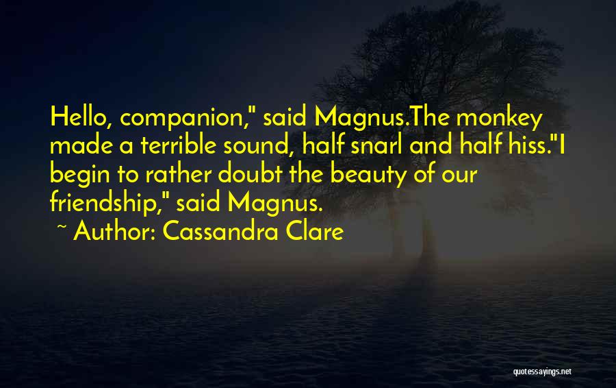 Cassandra Clare Quotes: Hello, Companion, Said Magnus.the Monkey Made A Terrible Sound, Half Snarl And Half Hiss.i Begin To Rather Doubt The Beauty