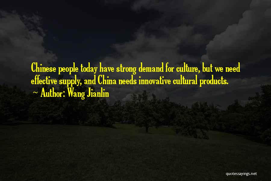 Wang Jianlin Quotes: Chinese People Today Have Strong Demand For Culture, But We Need Effective Supply, And China Needs Innovative Cultural Products.