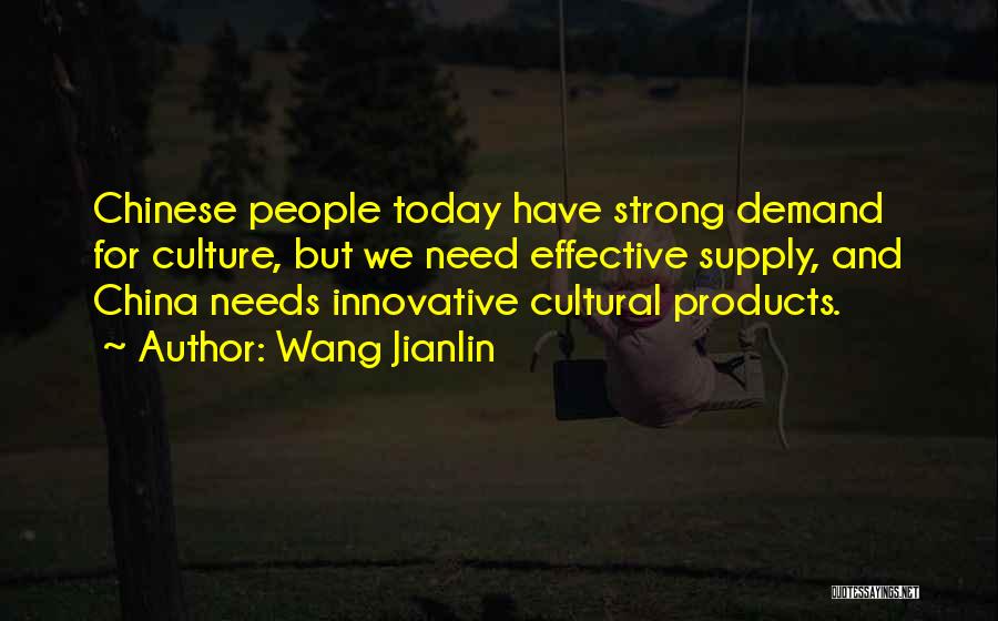 Wang Jianlin Quotes: Chinese People Today Have Strong Demand For Culture, But We Need Effective Supply, And China Needs Innovative Cultural Products.