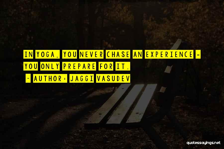 Jaggi Vasudev Quotes: In Yoga, You Never Chase An Experience - You Only Prepare For It.