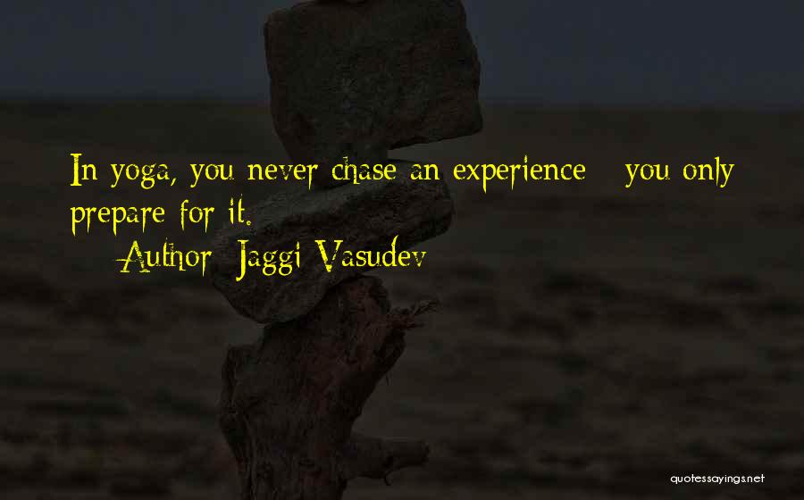 Jaggi Vasudev Quotes: In Yoga, You Never Chase An Experience - You Only Prepare For It.