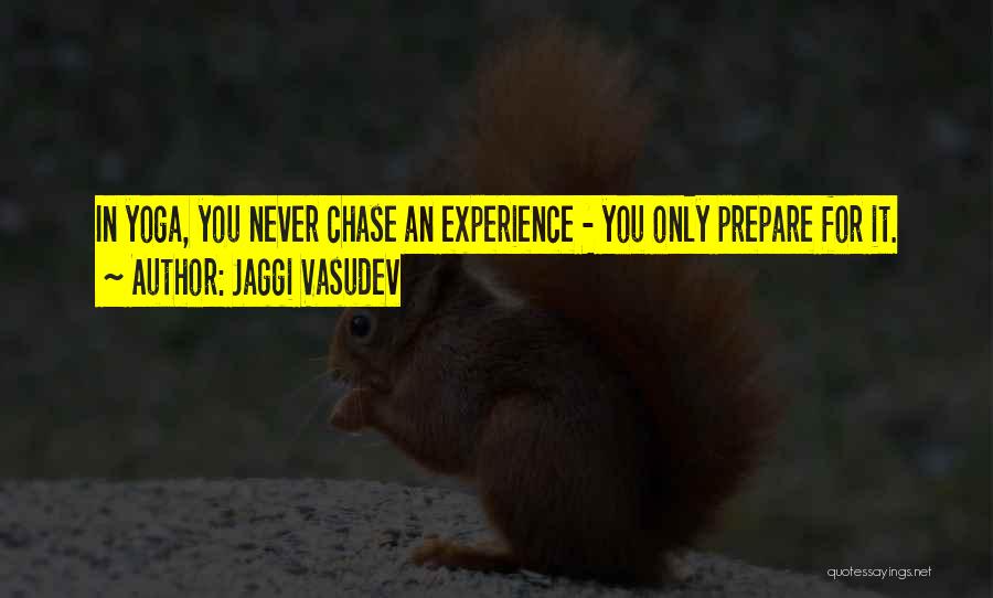 Jaggi Vasudev Quotes: In Yoga, You Never Chase An Experience - You Only Prepare For It.