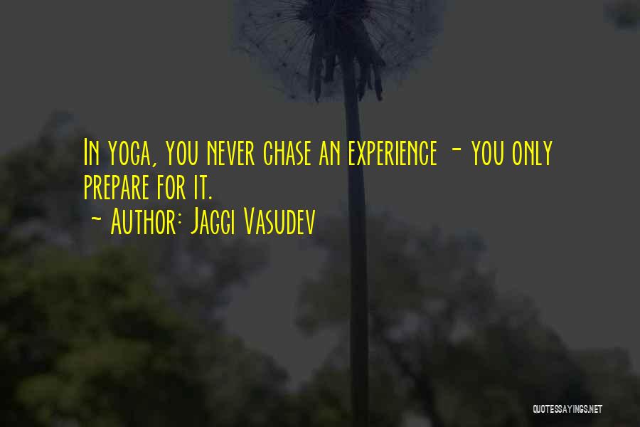 Jaggi Vasudev Quotes: In Yoga, You Never Chase An Experience - You Only Prepare For It.