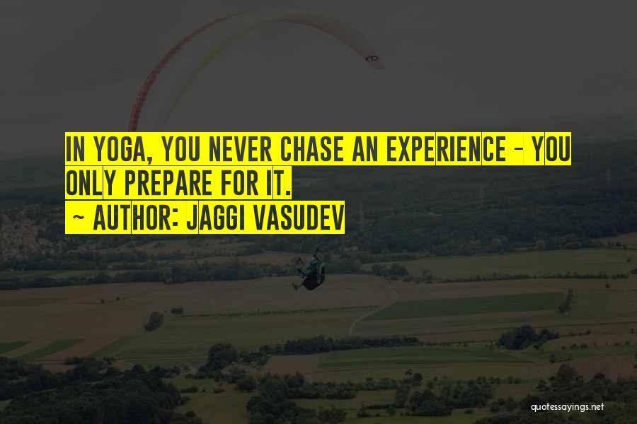 Jaggi Vasudev Quotes: In Yoga, You Never Chase An Experience - You Only Prepare For It.