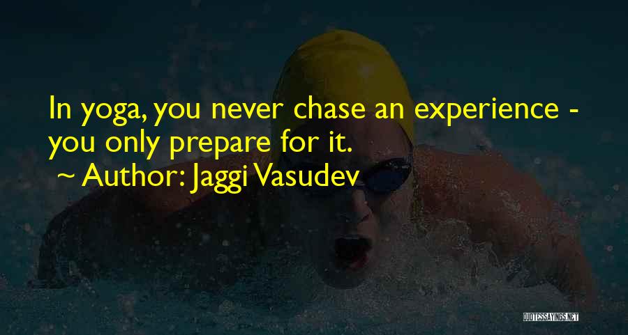 Jaggi Vasudev Quotes: In Yoga, You Never Chase An Experience - You Only Prepare For It.