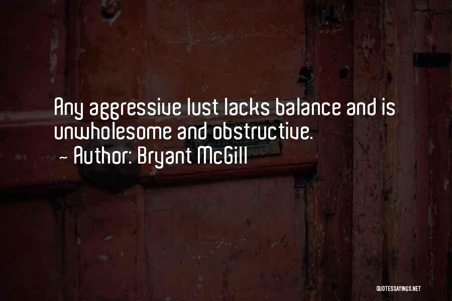 Bryant McGill Quotes: Any Aggressive Lust Lacks Balance And Is Unwholesome And Obstructive.