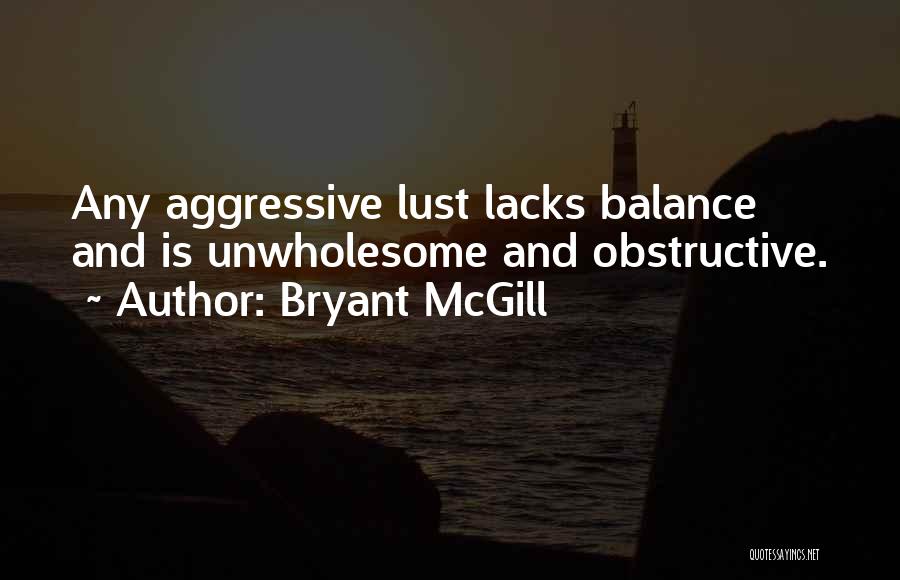 Bryant McGill Quotes: Any Aggressive Lust Lacks Balance And Is Unwholesome And Obstructive.